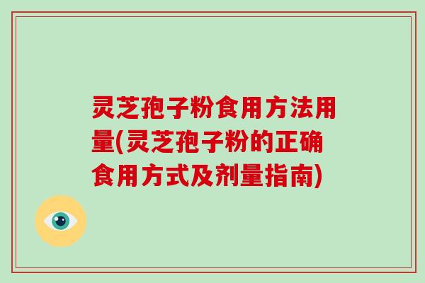 灵芝孢子粉食用方法用量(灵芝孢子粉的正确食用方式及剂量指南)