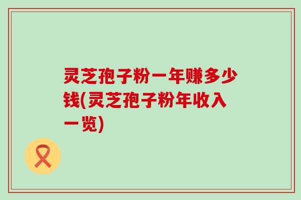 灵芝孢子粉一年赚多少钱(灵芝孢子粉年收入一览)