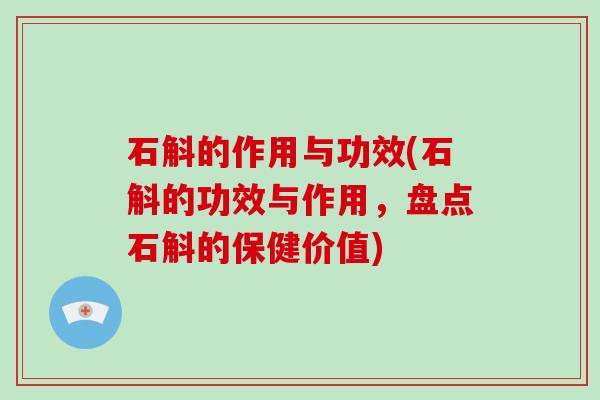 石斛的作用与功效(石斛的功效与作用，盘点石斛的保健价值)