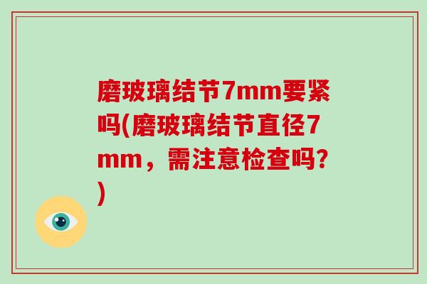 磨玻璃结节7mm要紧吗(磨玻璃结节直径7mm，需注意检查吗？)