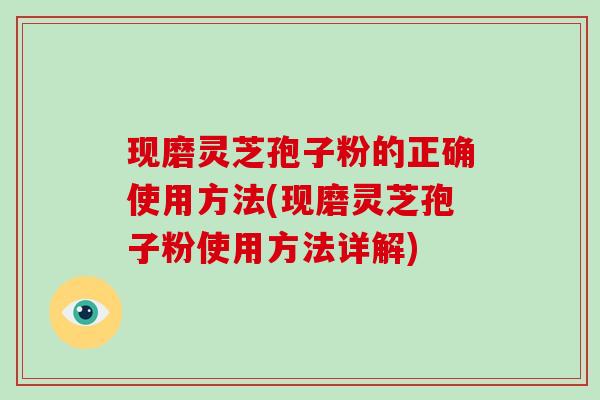 现磨灵芝孢子粉的正确使用方法(现磨灵芝孢子粉使用方法详解)