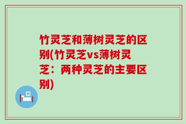 竹灵芝和薄树灵芝的区别(竹灵芝vs薄树灵芝：两种灵芝的主要区别)