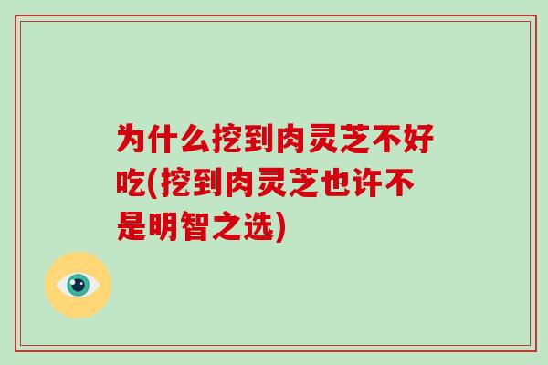 为什么挖到肉灵芝不好吃(挖到肉灵芝也许不是明智之选)