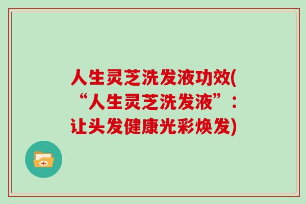 人生灵芝洗发液功效(“人生灵芝洗发液”：让头发健康光彩焕发)