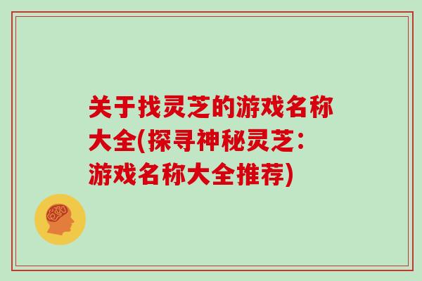 关于找灵芝的游戏名称大全(探寻神秘灵芝：游戏名称大全推荐)