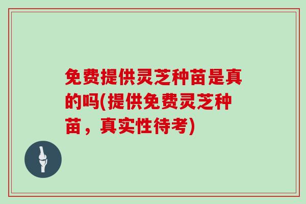 免费提供灵芝种苗是真的吗(提供免费灵芝种苗，真实性待考)