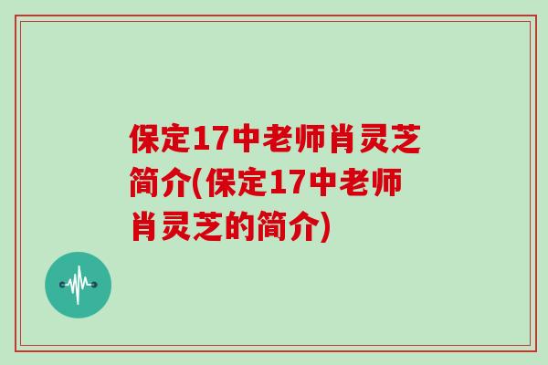 保定17中老师肖灵芝简介(保定17中老师肖灵芝的简介)