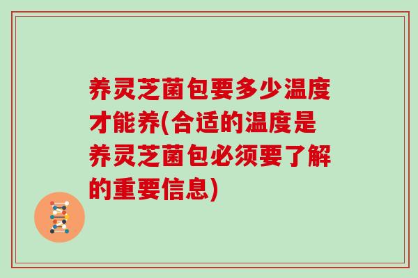 养灵芝菌包要多少温度才能养(合适的温度是养灵芝菌包必须要了解的重要信息)