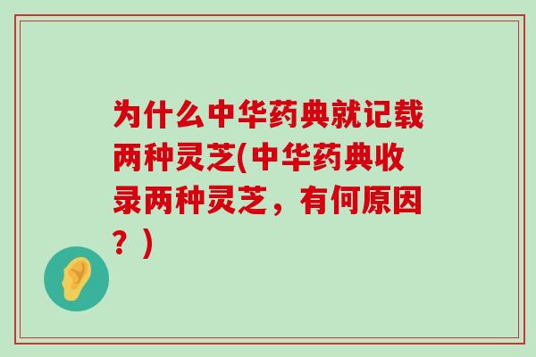 为什么中华药典就记载两种灵芝(中华药典收录两种灵芝，有何原因？)