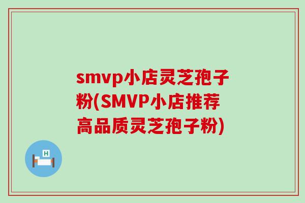 smvp小店灵芝孢子粉(SMVP小店推荐高品质灵芝孢子粉)