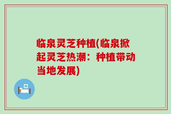 临泉灵芝种植(临泉掀起灵芝热潮：种植带动当地发展)