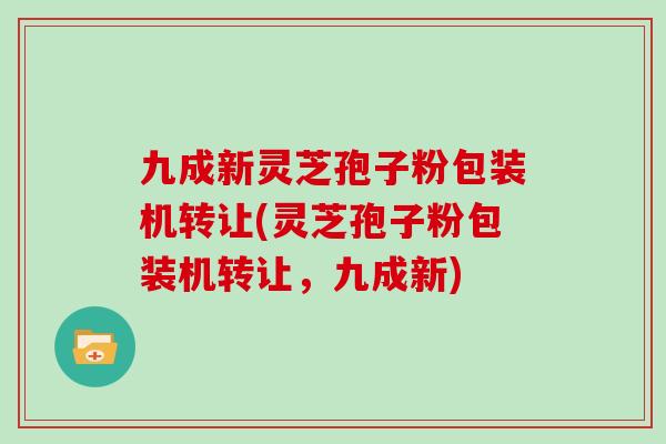 九成新灵芝孢子粉包装机转让(灵芝孢子粉包装机转让，九成新)