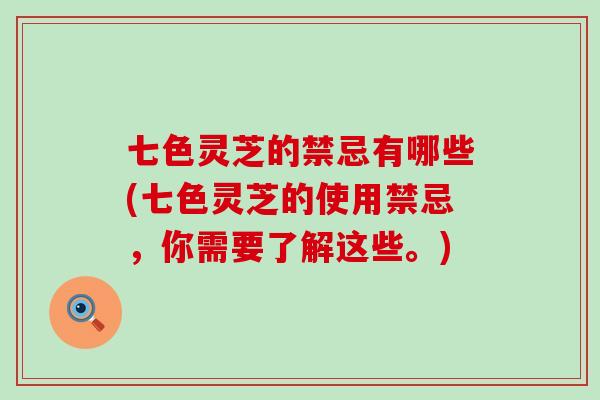 七色灵芝的禁忌有哪些(七色灵芝的使用禁忌，你需要了解这些。)