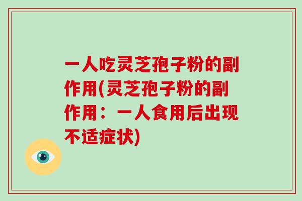 一人吃灵芝孢子粉的副作用(灵芝孢子粉的副作用：一人食用后出现不适症状)