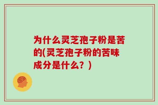 为什么灵芝孢子粉是苦的(灵芝孢子粉的苦味成分是什么？)