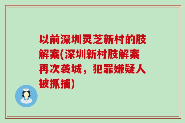 以前深圳灵芝新村的肢解案(深圳新村肢解案再次袭城，犯罪嫌疑人被抓捕)