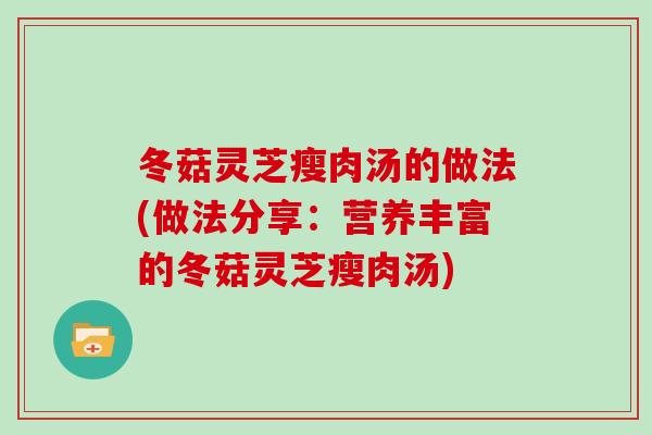 冬菇灵芝瘦肉汤的做法(做法分享：营养丰富的冬菇灵芝瘦肉汤)