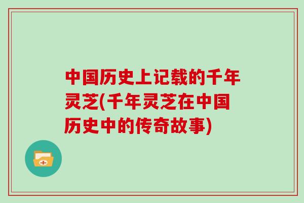 中国历史上记载的千年灵芝(千年灵芝在中国历史中的传奇故事)