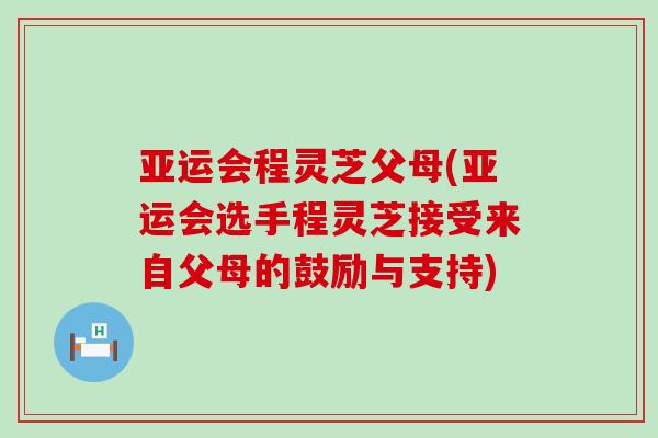 亚运会程灵芝父母(亚运会选手程灵芝接受来自父母的鼓励与支持)