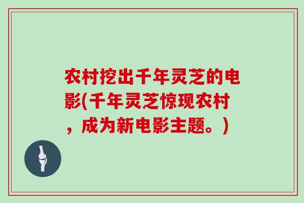 农村挖出千年灵芝的电影(千年灵芝惊现农村，成为新电影主题。)