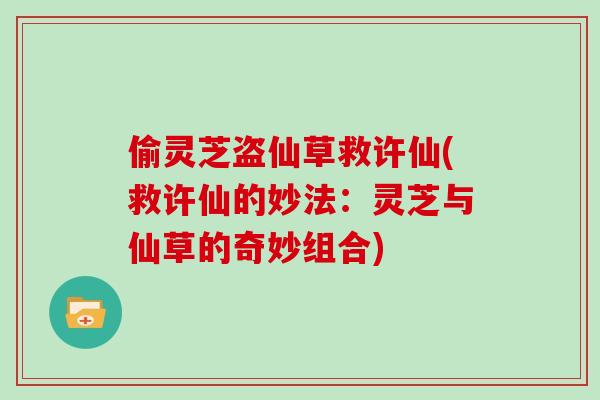 偷灵芝盗仙草救许仙(救许仙的妙法：灵芝与仙草的奇妙组合)