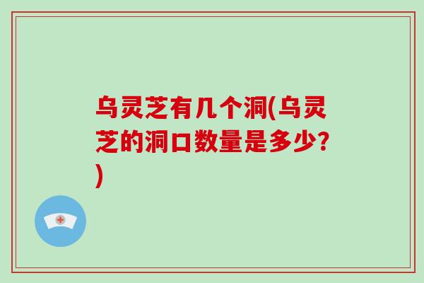 乌灵芝有几个洞(乌灵芝的洞口数量是多少？)