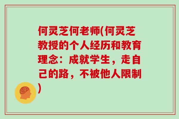 何灵芝何老师(何灵芝教授的个人经历和教育理念：成就学生，走自己的路，不被他人限制)