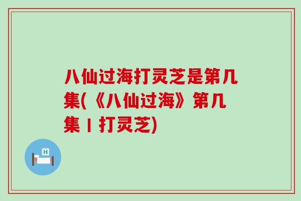 八仙过海打灵芝是第几集(《八仙过海》第几集丨打灵芝)