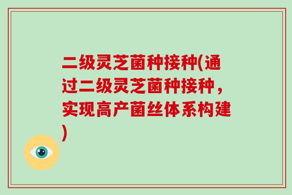 二级灵芝菌种接种(通过二级灵芝菌种接种，实现高产菌丝体系构建)