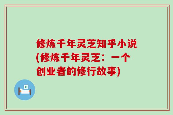 修炼千年灵芝知乎小说(修炼千年灵芝：一个创业者的修行故事)