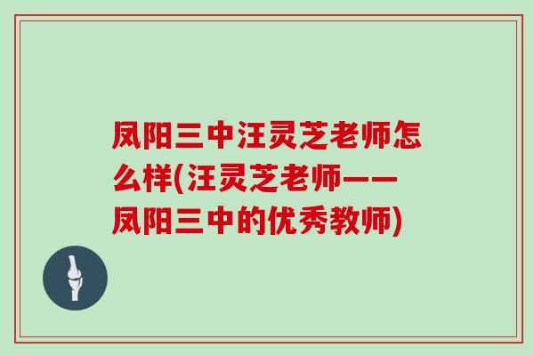 凤阳三中汪灵芝老师怎么样(汪灵芝老师——凤阳三中的优秀教师)