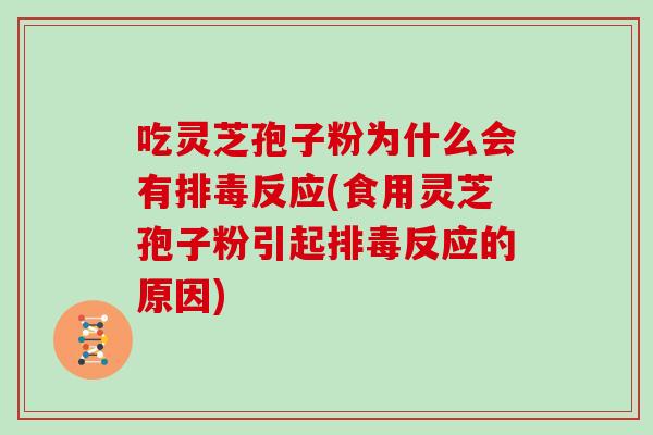 吃灵芝孢子粉为什么会有反应(食用灵芝孢子粉引起反应的原因)