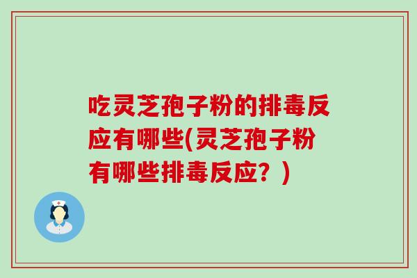 吃灵芝孢子粉的反应有哪些(灵芝孢子粉有哪些反应？)