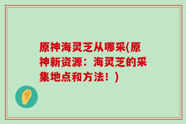 原神海灵芝从哪采(原神新资源：海灵芝的采集地点和方法！)