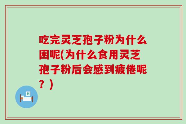 吃完灵芝孢子粉为什么困呢(为什么食用灵芝孢子粉后会感到疲倦呢？)