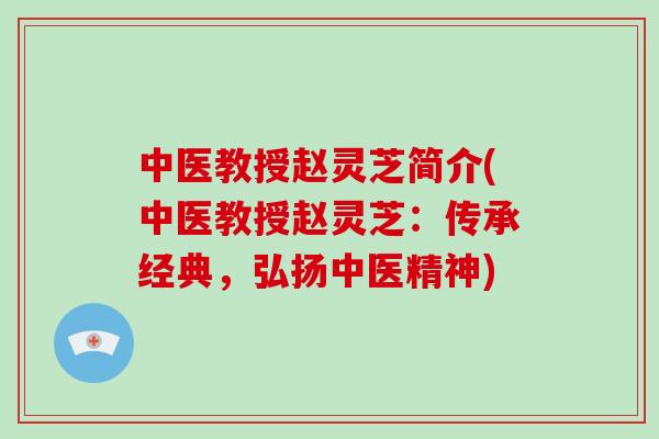 中医教授赵灵芝简介(中医教授赵灵芝：传承经典，弘扬中医精神)