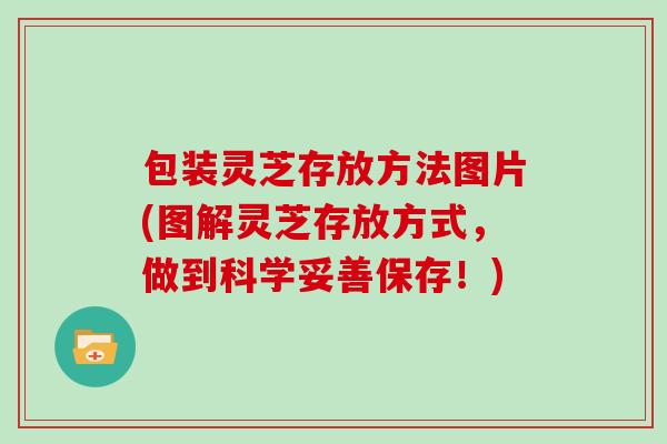 包装灵芝存放方法图片(图解灵芝存放方式，做到科学妥善保存！)