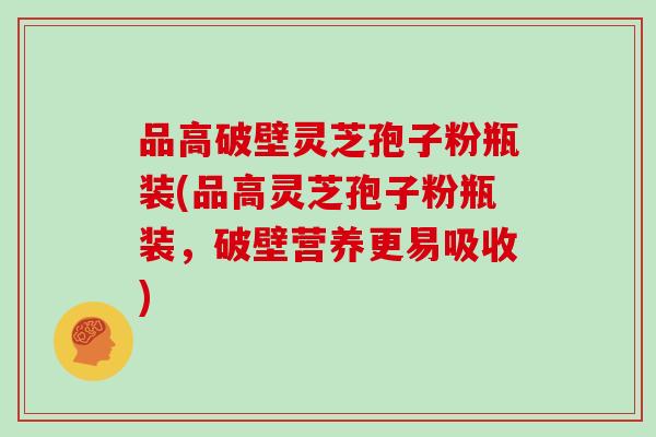 品高破壁灵芝孢子粉瓶装(品高灵芝孢子粉瓶装，破壁营养更易吸收)