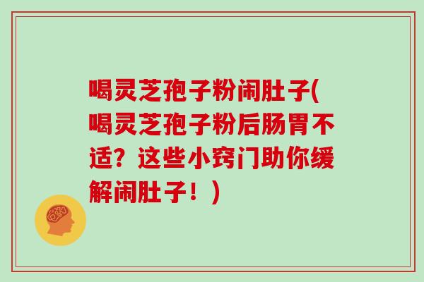 喝灵芝孢子粉闹肚子(喝灵芝孢子粉后肠胃不适？这些小窍门助你缓解闹肚子！)