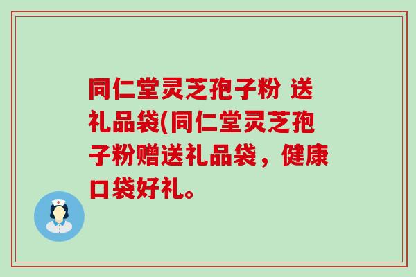 同仁堂灵芝孢子粉 送礼品袋(同仁堂灵芝孢子粉赠送礼品袋，健康口袋好礼。