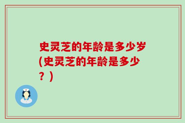 史灵芝的年龄是多少岁(史灵芝的年龄是多少？)