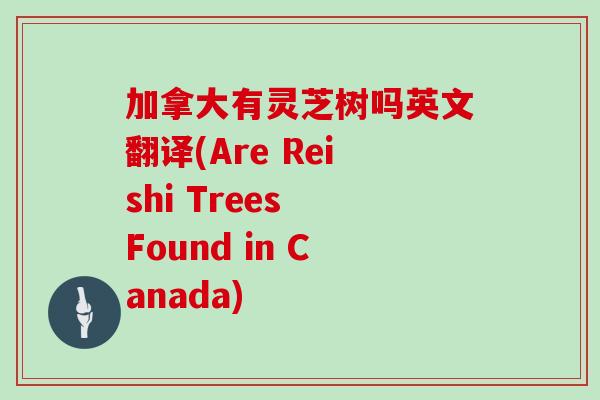 加拿大有灵芝树吗英文翻译(Are Reishi Trees Found in Canada)