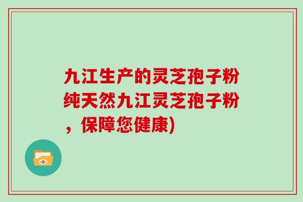 九江生产的灵芝孢子粉纯天然九江灵芝孢子粉，保障您健康)