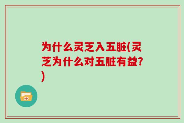 为什么灵芝入五脏(灵芝为什么对五脏有益？)