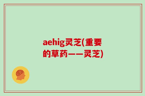 aehig灵芝(重要的草药——灵芝)