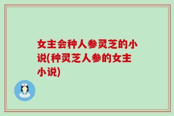 女主会种人参灵芝的小说(种灵芝人参的女主小说)