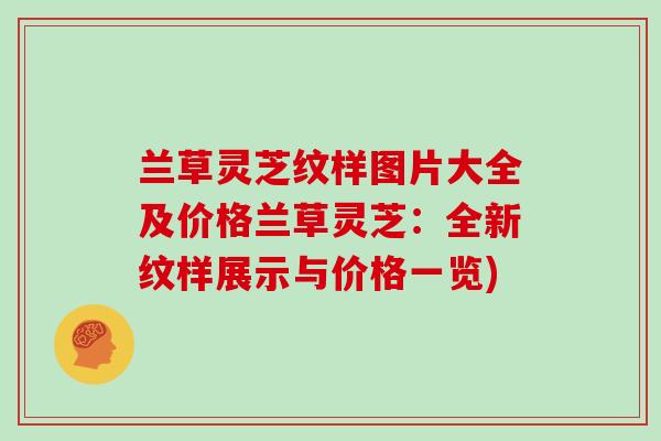 兰草灵芝纹样图片大全及价格兰草灵芝：全新纹样展示与价格一览)