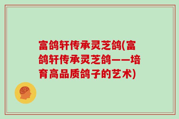 富鸽轩传承灵芝鸽(富鸽轩传承灵芝鸽——培育高品质鸽子的艺术)