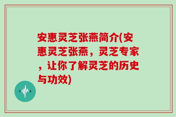 安惠灵芝张燕简介(安惠灵芝张燕，灵芝专家，让你了解灵芝的历史与功效)