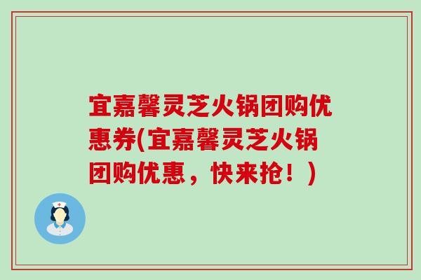 宜嘉馨灵芝火锅团购优惠券(宜嘉馨灵芝火锅团购优惠，快来抢！)